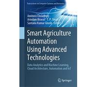 Smart Agriculture Automation Using Advanced Technologies: Data Analytics and Machine Learning, Cloud Architecture, Automation and IoT (Transactions on Computer Systems and Networks)