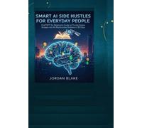 SMART AI SIDE HUSTLES FOR EVERYDAY PEOPLE: ChatGPT for Beginners Guide to Turning Simple Prompts into Real Income Streams in 30 Days