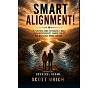 SMART ALIGNMENT!: A Practical Guide For Adults To Build, Strong Relationships, Shared Purpose, And A Life That Works Together