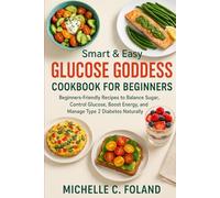 SMART AND EASY GLUCOSE GODDESS COOKBOOK FOR BEGINNERS: Beginners-Friendly Recipes to Balance Sugar, Control Glucose, Boost Energy and Manage Type 2 Diabetes Naturally