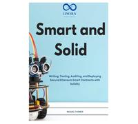 Smart and Solid: Writing, Testing, Auditing, and Deploying Secure Ethereum Smart Contracts with Solidity