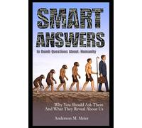 Smart Answers to Dumb Questions About Humanity: Why You Should Ask Them - and What the Answers Reveal About Us