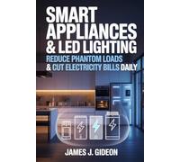 Smart Appliances and LED Lighting: Reduce Phantom Loads and Cut Electricity Bills Daily (The Sustainable Home Energy Series)