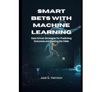 Smart Bets with Machine Learning: Data-Driven Strategies for Predicting Outcomes and Beating the Odds