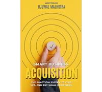 Smart Business Acquisition: THE PRACTICAL SYSTEM TO FIND, VET, AND BUY SMALL COMPANIES.