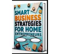 Smart Business Strategies For Home Entrepreneurs: Home Business Revolution, From Startup To Success, Business Bible, Start Grow Profit, Small Business Success, Profitable From Home, Build Your Empire