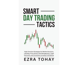 Smart Day Trading Tactics: High-Precision Strategies for Market Structure, Liquidity, Price Action, Risk Management, Trade Execution, and Consistent Intraday Profitability