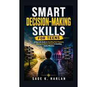 Smart Decision-Making Skills for Teens: A Real-Life Guide to Handling Peer Pressure, Making Confident Choices & Avoiding Costly Mistakes