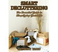 Smart Decluttering: The Essential Guide to Simplifying Your Life