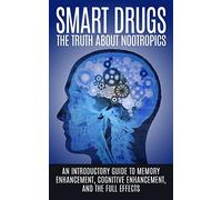 Smart Drugs: The Truth About Nootropics: An Introductory Guide to Memory Enhancement, Cognitive Enhancement, And The Full Effects