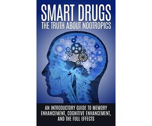 Smart Drugs: The Truth About Nootropics: An Introductory Guide to Memory Enhancement, Cognitive Enhancement, And The Full Effects