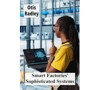 Smart Factories' Sophisticated Systems: Enhancing Production Through Intelligent Automation, Streamlining Processes