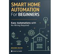 Smart Home Automation for Beginners: Build a Safer, Smarter Home with Smart Devices and Easy Automations, No Wiring Required No hardwiring needed