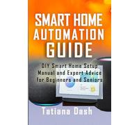 SMART HOME AUTOMATION GUIDE: DIY Smart Home Setup Manual and Expert Advice for Beginners and Seniors
