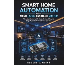 Smart Home Automation with Nano ESP32 and Nano Matter: A Practical Guide to IoT, Matter Protocol, TinyML, Edge AI, and Wireless Home Systems: 1 (The Embedded Intelligence Series)