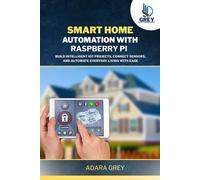 Smart Home Automation with Raspberry Pi: Build Intelligent IoT Projects, Connect Sensors, and Automate Everyday Living with Ease