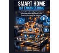 Smart Home Iot Engineering: A Practical Guide to Building Intelligent Home Automation Systems with Sensors, Microcontrollers, Cloud Connectivity, ... (intelligent Systems Engineering Library)