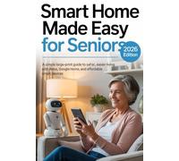 SMART HOME MADE EASY FOR SENIORS 2026 EDITION: A Simple Large-Print Guide to Safer, Easier Living with Alexa, Google Home, and Affordable Smart Devices
