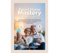 Smart Home Mastery for Seniors Over 60: Simple Step-by-Step Setup Guide to Alexa, Google Nest, Smart Lights, Security Cameras, and More - Stay Safe, Independent, and Connected Without Tech Overwhelm [