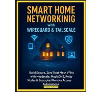 Smart Home Networking with WireGuard & Tailscale: Build Secure, Zero-Trust Mesh VPNs with Headscale, MagicDNS, Relay Nodes & Encrypted Remote Access Automations