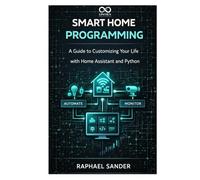 Smart Home Programming: A Guide to Customizing Your Life with Home Assistant and Python