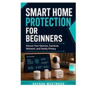 Smart Home Protection for Beginners: Secure Your Devices, Cameras, Network, and Family Privacy