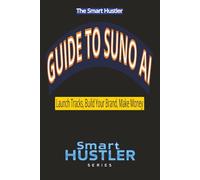 Smart Hustler Guide to Suno AI: Launch Tracks, Build Your Brand, Make Money: Create Professional Songs with AI, Grow a Music Brand from Scratch, and ... into Income Streams (Smart Hustler Series)