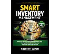 Smart Inventory Management: A Practical Beginner-to-Pro Guide to Inventory Control, Stock Optimization, Demand Planning, and Efficient Supply Chain Operations