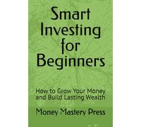 Smart Investing for Beginners: How to Grow Your Money and Build Lasting Wealth