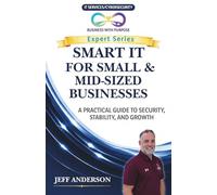 SMART IT FOR SMALL & MID-SIZED BUSINESSES: A Practical Guide to Security, Stability, and Growth (Business with Purpose Expert Series)