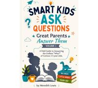 Smart Kids Ask Questions - Great Parents Answer Them: A Field Guide to Answering the Endless "Why" of Curious 3-5 year olds