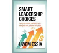 SMART LEADERSHIP CHOICES: Using Economic Intelligence to Navigate Risk, People, and Profit (Best Practices in the Management Sciences)