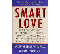 Smart Love: A Compassionate Alternative to Discipline That Will Make You a Better Parent and Your Child a Better Person