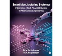 Smart Manufacturing Systems: Integration of IoT, AI, and Robotics in Mechanical Engineering : Harnessing Intelligent Systems for Next-Generation Factories
