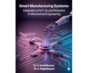 Smart Manufacturing Systems: Integration of IoT, AI, and Robotics in Mechanical Engineering: Harnessing Intelligent Systems for Next-Generation Factories
