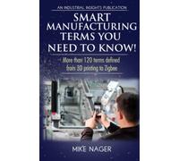 Smart Manufacturing Terms You Need to Know!: More than 100 Terms Defined from 3D Printing to Zigbee