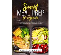 Smart meal prep for beginners: 100+ easy recipes for your family. A genuine, ready-to-go, and low budget meal plan. How to save your money while eating healthy. A wonderful cookbook for beginners!
