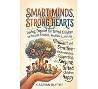 SMART MINDS, STRONG HEARTS: Loving Support for Gifted Children to Nurture Emotion, Resilience, and Joy Brilliant and Sensitive - Understanding, Supporting, and Keeping Gifted Children Happy