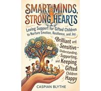 SMART MINDS, STRONG HEARTS: Loving Support for Gifted Children to Nurture Emotion, Resilience, and Joy Brilliant and Sensitive - Understanding, Supporting, and Keeping Gifted Children Happy