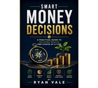 Smart Money Decisions: A Practical Guide to Building Wealth Through Smart Investing, Money Management, Financial Planning, and Financial Freedom