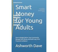Smart Money for Young Adults: How to Budget Better, Save Consistently, Manage Debt Wisely, and Build Long-Term Financial Confidence