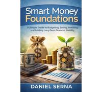 Smart Money Foundations: A Simple Guide to Budgeting, Saving, Investing, and Building Long-Term Financial Stability