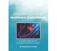 Smart Money Guide For HealthCare Professionals: A Practical Debt Payoff Guide for Healthcare Professionals to Eliminate Student Loans, Credit Cards, and Financial Stress