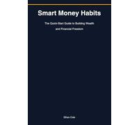 Smart Money Habits: The Quick-Start Guide to Building Wealth and Financial Freedom