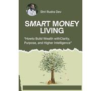 Smart Money Living: How to Build Wealth with Clarity, Purpose, and Higher Intelligence