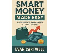Smart Money Made Easy: Simple Steps to Take Control of Your Finances