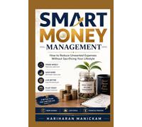 Smart Money Management : How to Reduce Unwanted Expenses Without Sacrificing Your Lifestyle