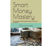 Smart Money Mastery: A Comprehensive Guide to Budgeting, Saving, Investing, and Earning More