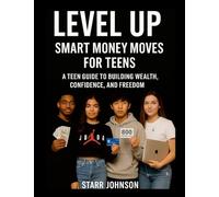 Smart Money Moves- A TEEN'S GUIDE To FINANCIAL FREEDOM: Build Wealth, Confidence, and Freedom at Any Age
