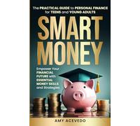 Smart Money The Practical Guide to Personal Finance for Teens and Young Adults: Empower Your Financial Future with Essential Money Skills and Strategies